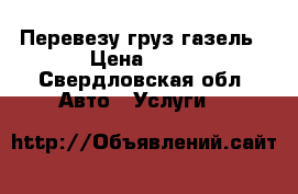 Перевезу груз газель › Цена ­ 12 - Свердловская обл. Авто » Услуги   